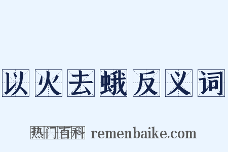 以火去蛾反义词是什么意思的图片